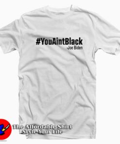 You Aint Black Joe Biden Unisex T Shirt