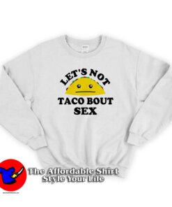 Lets Not Taco Bout Sex Funny Parody Sweatshirt