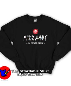 Pizza Hut I’ll Be There For You Unisex Sweatshirt