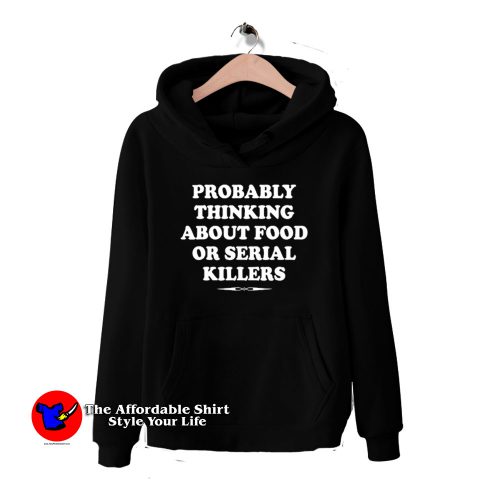 Probably Thinking About Food Or Serial Killers Hoodie 500x500 Probably Thinking About Food Or Serial Killers Hoodie On Sale
