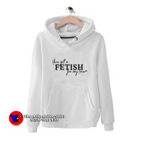 Selena You've Got a Fetish for My Love Hoodie
