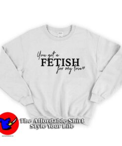 Selena You've Got a Fetish for My Love Sweatshirt
