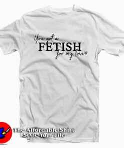 Selena You've Got a Fetish for My Love T-shirt