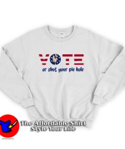 Vote Or Shut Your Pie Hole Unisex Sweatshirt