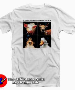 It Looks Just As Stupid When You Do It T-shirt