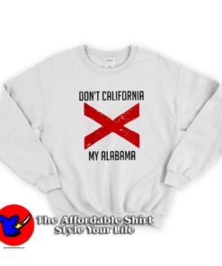 Funny Don’t California My Alabama Sweatshirt