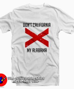Funny Don’t California My Alabama Tshirt