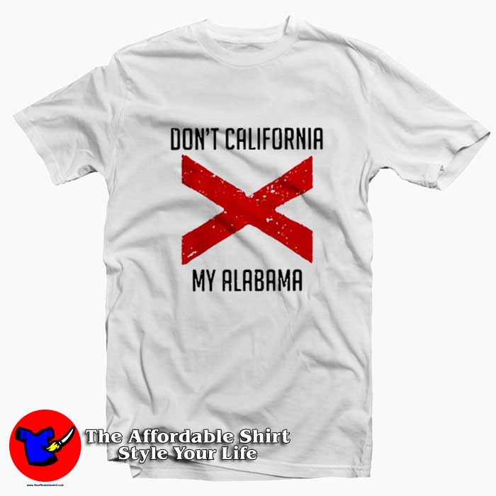 Funny Dont California My Alabama Tshirt 510x510 image Funny Dont California My Alabama Tshirt 510x510 Funny Don’t California My Alabama T shirt On Sale
