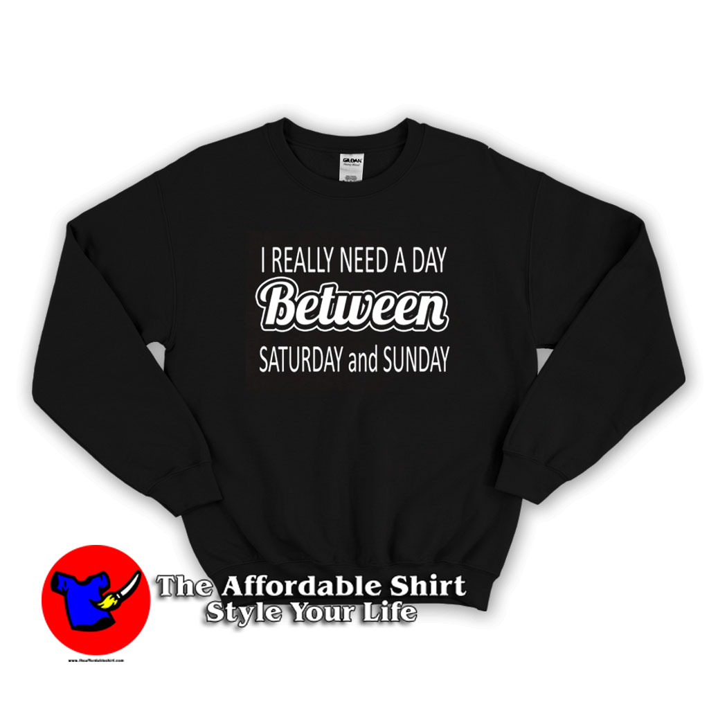 I really need a day between saturday and sunday Sweater 510x510 image I really need a day between saturday and sunday Sweater 510x510 I really need a day between saturday and sunday Sweatshirt On Sale