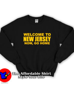 Welcome To New Jersey Now Go Home Sweatshirt