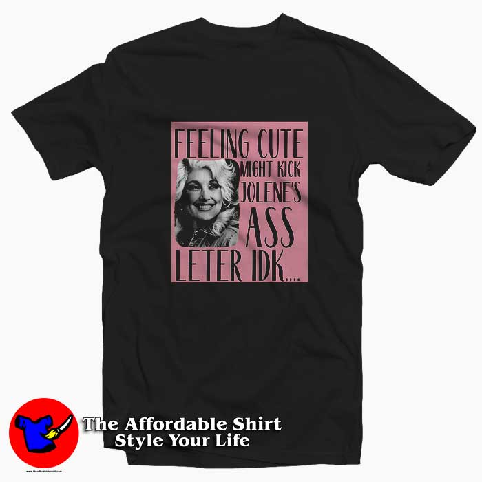 Dolly Parton Feeling Cute Might Kick Jolenes T Shirt 510x510 image Dolly Parton Feeling Cute Might Kick Jolenes T Shirt 510x510 Dolly Parton Feeling Cute Might Kick Jolene's T shirt On Sale