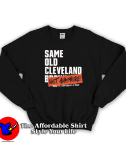 Same Old Cleveland Browns Not Anymore Sweatshirt