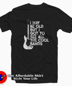 I May Be Old But I Got To See All The Cool Bands T-shirt