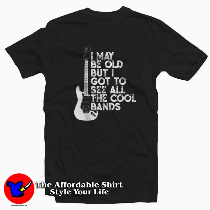 I May Be Old But I Got To See All The Cool Bands T Shirt 510x510 image I May Be Old But I Got To See All The Cool Bands T Shirt 510x510 I May Be Old But I Got To See All The Cool Bands T shirt On Sale