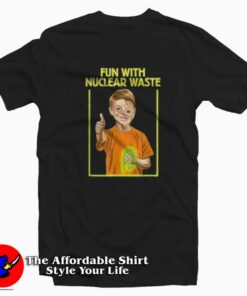 Fun With Nuclear Waste Funniest Unisex T-shirt