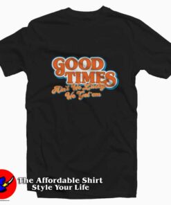 Good Times Ain't We Lucky We Got'em T-shirt