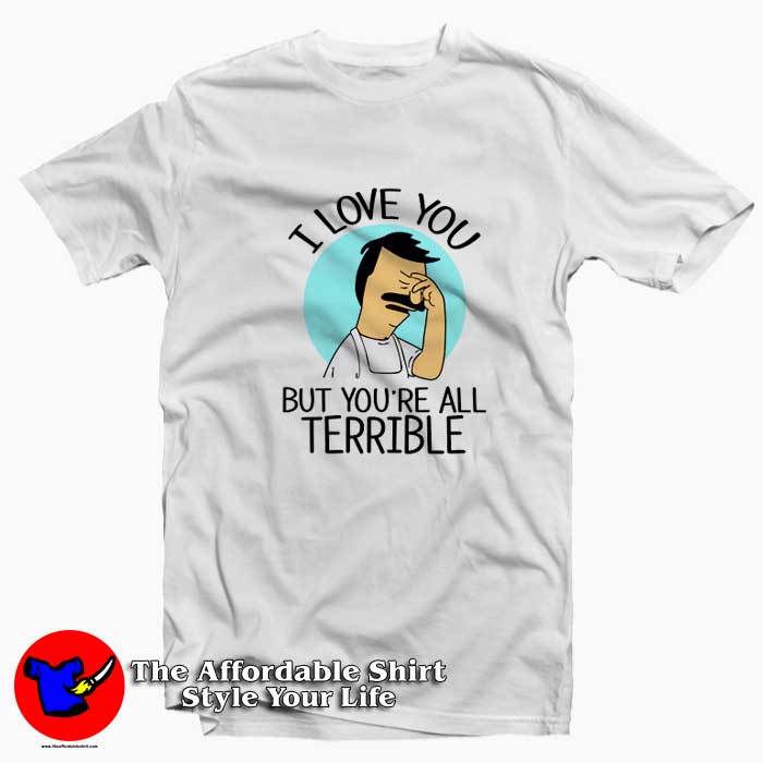 Bobs Burgers I Love You But Youre All Terrible T Shirt 510x510 image Bobs Burgers I Love You But Youre All Terrible T Shirt 510x510 Bob's Burgers I Love You But You're All Terrible T shirt On Sale