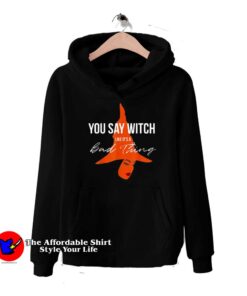 You Say Witch Like Its A Bad Thing Halloween Hoodie