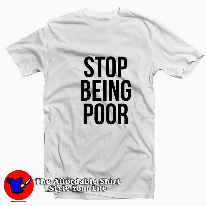 Stop Being Poor Funny Grpahic Unisex T Shirt 510x510 image Stop Being Poor Funny Grpahic Unisex T Shirt 510x510 Stop Being Poor Funny Grpahic Unisex T shirt On Sale