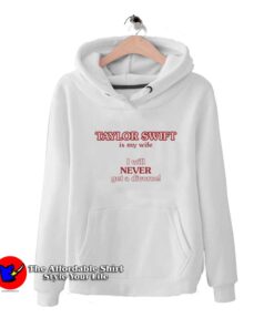 Taylor Swift Is My Wife I Will Never Get A Divorce Hoodie