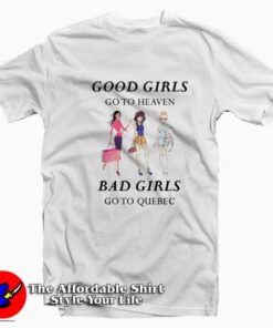 Good Girls Go To Heaven Bad Girl Go To Quebec T-shirt