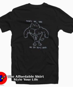 Don't Be Sad Ur So Sexy Unisex T-shirt