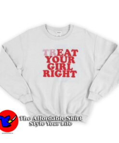Treat Your Girl Right Funny Graphic Unisex Sweatshirt