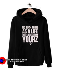 No Such Thing As A Life That's Better Than Yourz Hoodie