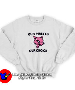 Funny Our Pussys Our Choice Unisex Sweatshirt