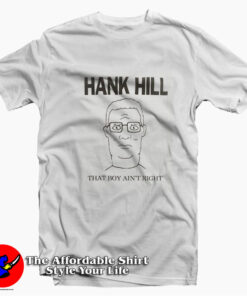 King Of The Hill Hank Hill That Boy Ain't Right T-shirt