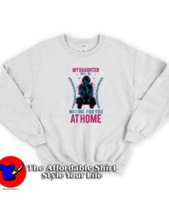 My Daughter Will Be Waiting For You At Home Sweatshirt
