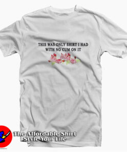This Was The Only Shirt I Had With No Cum On It T-shirt