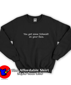 You Got Some Schmidt On Your Face Unisex Sweatshirt
