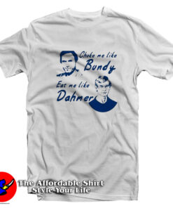 Choke Me Like Bundy Eat Me Like Dahmer T-Shirt
