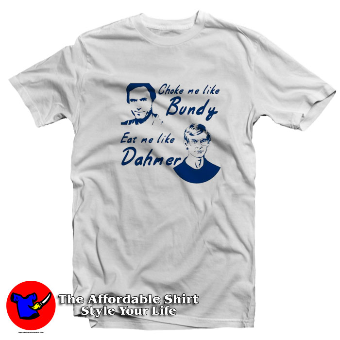 Choke Me Like Bundy Eat Me Like Dahmer T Shirt 510x510 image Choke Me Like Bundy Eat Me Like Dahmer T Shirt 510x510 Choke Me Like Bundy Eat Me Like Dahmer T Shirt On Sale