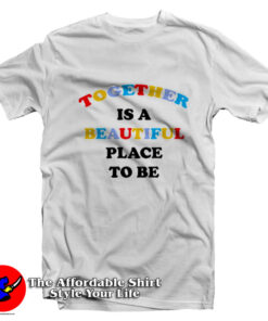 Together Is A Beautiful Place To Be Unisex T-Shirt