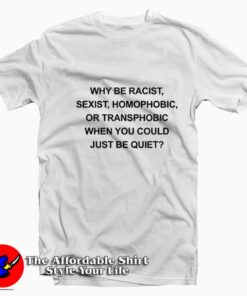 Why Be Racist Sexist Homophobic Funny T-Shirt
