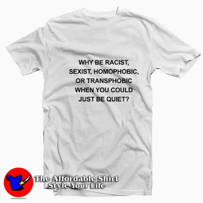 Why Be Racist Sexist Homophobic Funny Tshirt 510x510 image Why Be Racist Sexist Homophobic Funny Tshirt 510x510 Why Be Racist Sexist Homophobic Funny T Shirt On Sale