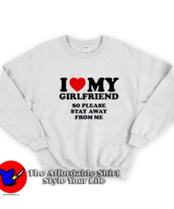 I Love My Girlfriend So Stay Away From Me Sweatshirt