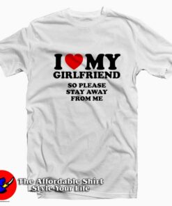 I Love My Girlfriend So Stay Away From Me tshirt