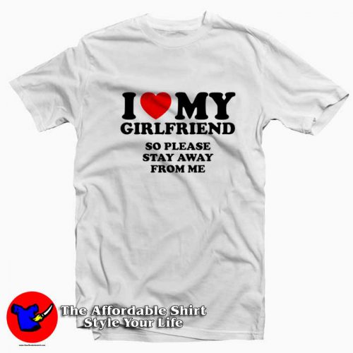 I Love My Girlfriend So Stay Away From Me Tshirt 500x500 I Love My Girlfriend So Stay Away From Me T Shirt On Sale