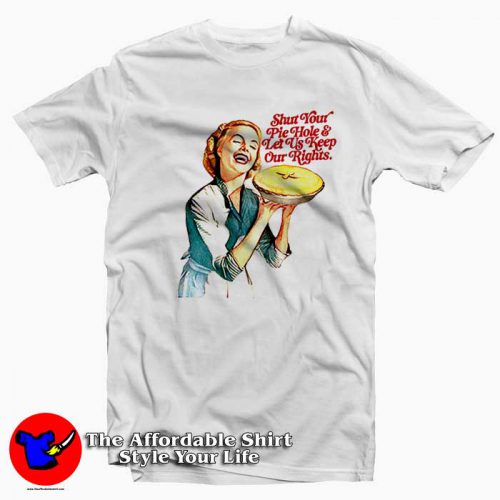 Shut Your Pie Hole Let Us Keep Our Rights Tshirt 500x500 Shut Your Pie Hole & Let Us Keep Our Rights T Shirt On Sale