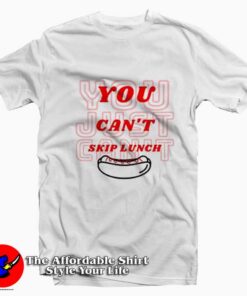 You Can't Skip Lunch Funny Graphic Unisex T-Shirt
