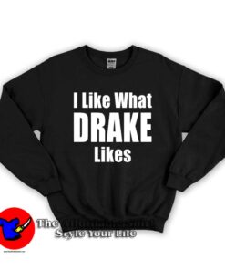 I Like What Drake Likes Graphic Unisex Sweatshirt