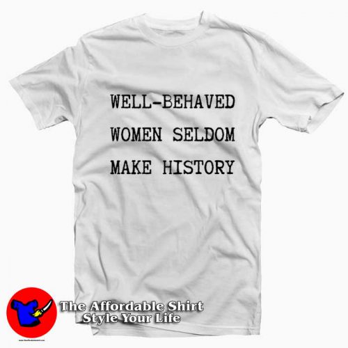 Well Behaved Women Seldom Make History Graphic Tshirt 500x500 Well Behaved Women Seldom Make History T Shirt On Sale