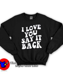 I Love You Say It Back Graphic Unisex Sweatshirt