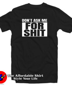 Don’t Ask Me For Shit T Shirt