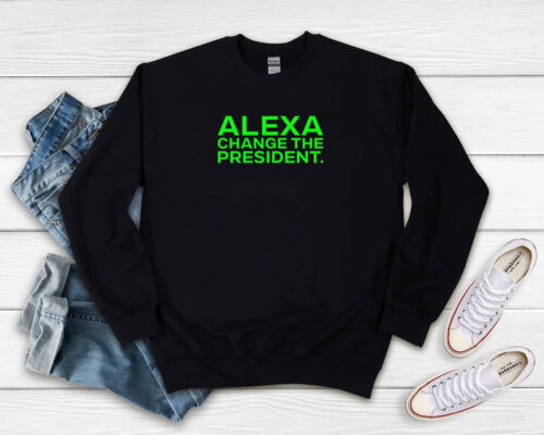 Alexa Change The President Sweatshirt 500x400 Alexa Change The President Sweatshirt