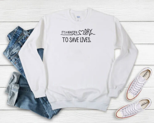 Its A beautiful Day To Save Lives Sweatshirt 500x400 It’s A beautiful Day To Save Lives Sweatshirt