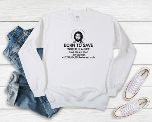 Jesus Born To Save World Is A Gift Save Em All 33AD Sweatshirt 500x400 Jesus Born To Save World Is A Gift Save Em All 33AD Sweatshirt